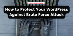 How to Protect Your WordPress Against Brute Force Attack